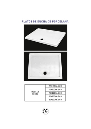 PLATOS DE DUCHA DE PORCELANA




                72 X 90X6.5 CM
                70X100X6.5 CM
     MODELO
     PDCRB      70X120X6.5 CM
                80X100X6.5 CM
                80X120X6.5 CM
 