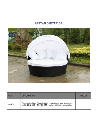 RATTÁN SINTÉTICO




REF.      DESCRIPCIÓN                                                    PRECIO


          Cama redonda en fibra sintética con estructura de aluminio y
J-145-L   toldo. LON 180 * ALT 80 CM. Incluye cojínes y almohadas.
 