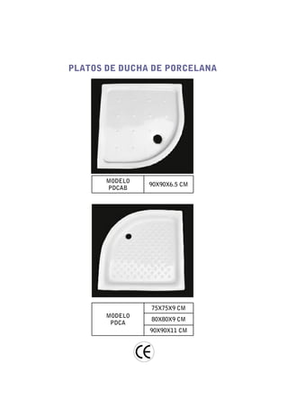 PLATOS DE DUCHA DE PORCELANA




       MODELO
                90X90X6.5 CM
       PDCAB




                75X75X9 CM
       MODELO
                80X80X9 CM
        PDCA
                90X90X11 CM
 