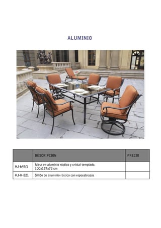 ALUMINIO




           DESCRIPCIÓN                                    PRECIO

           Mesa en aluminio rústico y cristal templado.
HJ-649/1
           100x157x72 cm

HJ-H-221   Sillón de aluminio rústico con reposabrazos
 
