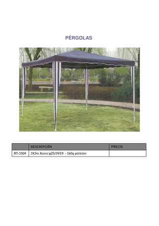 PÉRGOLAS




          DESCRIPCIÓN                             PRECIO

RT-3304   3X3m Acero:φ25/19/19 - 160g poliéster
 