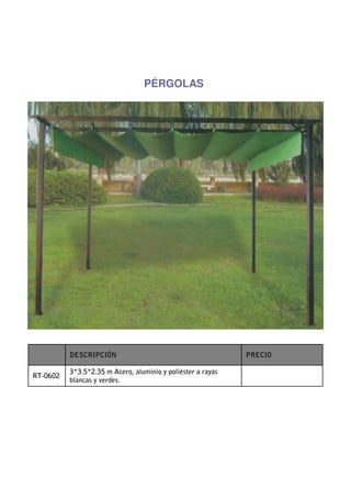 PÉRGOLAS




          DESCRIPCIÓN                                        PRECIO

          3*3.5*2.35 m Acero, aluminio y poliéster a rayas
RT-0602
          blancas y verdes.
 