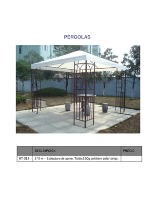 PÉRGOLAS




         DESCRIPCIÓN                                                      PRECIO

RT-013   3*3 m – Estructura de acero. Toldo:180g poliéster color beige.
 