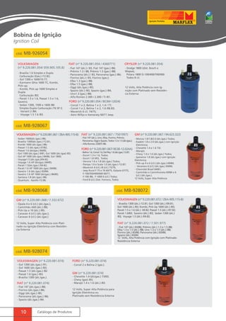 cód. MB-928067 
VOLKSWAGEN (nº 9.220.081.067 / ZBA-905.115-B) 
- Sedan 1600(álc./gas.) /86; 
- Brasilia 1300(álc./gas.) /12.81; 
- Kombi 1600 (álc./gas.) /86; 
- Passat 1.5 (álc./gas.) 07/82; 
- Passat 1.6 (álc/gas.) 84/85; 
- Gol 1300 (álc./gas.) 9/81, Gol 1600 (álc./gas) /83; 
- Gol AP 1600 (álc./gas.) 84/86, Gol 1800; 
- Voyage1.5 (álc./gas.)/04-82; 
- Voyage 1.6 AP (álc/gas.) 84/85; 
- Parati 1.5(álc./gas.) /04-82; 
- Parati 1.6 AP 1600 (álc./gas.) 84/86; 
- Saveiro 1.6 (álc./gas.) 83/84; 
- Saveiro 1.6 AP 1600 (álc/gas.) /84/85; 
- Santana 1.8 (álc./gas.) /86; 
- Quantum, Apollo /12.86. 
10 Catálogo de Produtos 
FIAT (nº 9.220.081.067 / 7501997) 
- Fiat 147 (álc.), Uno, Elba, Fiorino, Prêmio, 
Panorama, Oggi e Spazio, Todos 1.3 e 1.5 (álc./gas.); 
- Alfa Romeo 2300Ti /86. 
FORD (nº 9.220.081.067/ BE3B-12.024A) 
- Belina 1.6, Corcel 1.6, Del Rey 1.6 (álc./gas.) 12.87; 
- Escort 1.3 e 1.6, Todos; 
- Escort 1.8 XR3, Todos; 
- Verona 1.6 e 1.8 (álc./gas.) Todos; 
- Pampa 1.6 e Scala 1.6 (álc./gas.) /12.87; 
- Maverick 4 (cil.) /8 (cil.) 75/79; 
- Jeep Rural F 75 e 76 60/75, Galaxie 67/75, 
F-100/350/400/600 60/77, 
F-100 /86, F-1000 6 (cil.) Todos; 
- Ford 8 (cil.) Dist. Fomoco, Todos. 
GM (nº 9.220.081.067 / 94.623.322) 
- Monza 1.6/1.8/2.0 (álc./gas.) Todos; 
- Kadett 1.8 e 2.0 (álc./gas.) com Ignição 
Eletrônica; 
- Chevette 1.4 e 1.6 73/; 
- Marajó; 
- Chevy 1.4 e 1.6 (álc./gas.) Todos; 
- Ipanema 1.8 (álc./gas.) com Ignição 
Eletrônica; 
- Pick-up 4 e 6 (cil.) (álc./gas.) 69/84; 
- Veraneio 6 (cil.) (álc./gas.) 69/84; 
- Chevrolet Brasil 64/81; 
- Caminhão e Caminhoneta 69/84 e 6 
(cil.) (álc./gas.). 
12 Volts, Super Alta Potência 
cód. MB-928068 
GM (nº 9.220.081.068 / 7.332.672) 
- Opala 4 e 6 (cil.) (álc./gas.); 
- Caminhão A60 (álc.) /86; 
- Pick-Up a 10 (álc.) /85; 
- Caravan 4 (cil.) (álc./gas.); 
- Caravan 6 (cil.) (álc./gas.) 
12 Volts, Super Alta Potência com Plati-nado 
ou Ignição Eletrônica com Resistên-cia 
Externa 
cód. MB-928072 
Volkswagen (nº 9.220.081.072 / ZBA-905.115-B) 
- Brasilia 1300 (álc.) /12.81; Gol 1300 (álc.) /09.81; 
Gol 1600 (álc.) /83; Kombi, Pick-Up 1600 (álc.) /83; 
Parati 1.5 e 1.6 (álc.) 04.82; Passat 1.5 (álc.) /07.82; 
Parati 1.6/83; Saveiro (álc.) /83; Sedan 1300 (álc.) 
/83; Voyage 1.5 (álc.) /04.82. 
FIAT (nº 9.220.081.072 / 7.501.977) 
- Fiat 147 (álc.) 83/86; Prêmio (álc.) 1.3 e 1.5 /88; 
Elba 1.3 e 1.5 (álc.) /88; Uno 1.3 e 1.5 (álc.) /88; 
Fiorino (álc.) 83/86; Panorama (álc.) 83/86; 
Spazio (álc.) 83/84 
12 Volts, Alta Potência com Ignição com Platinado 
Resistência Externa 
cód. MB-928074 
Volkswagen (nº 9.220.081.074) 
- Gol 1300 (álc./gas.) /91; 
- Gol 1600 (álc./gas.) /83; 
- Passat 1.5 (álc./gas.) /82 
- Passat 1.6 (gas.) /83; 
- Brasilia 1300 (álc./gas.). 
FIAT (nº 9.220.081.074) 
- Fiat 147 (álc./gas.) /86; 
- Fiorino (álc./gas.) /86; 
- Oggi (álc./gas.) /85; 
- Panorama (álc./gas.) /86; 
- Spazio (álc./gas.) /84. 
FORD (nº 9.220.081.074) 
- Corcel 2 e Belina 2 (gas.). 
GM (nº 9.220.081.074) 
- Chevette 1.4 (álc/gas.) 73/83; 
- Chevy (gas) /83; 
- Marajó 1.4 e 1.6 (álc.) /83. 
12 Volts, Super Alta Potência para 
Ignição Eletrônica ou 
Platinado sem Resistência Externa 
Bobina de Ignição 
Ignition Coil 
VOLKSWAGEN 
(nº 9.220.081.054/ 059.905.105.B) 
FIAT (nº 9.220.081.054 / 4360771) 
FORD (nº 9.220.081.054 / BE3M-12024) 
Crysler (nº 9.220.081.054) 
- Brasilia 1.6 Simples e Dupla 
Carburação (Gas.) /12.82; 
- Gol 1300 e 1600/10.77; 
- Karmann Ghia 1600 TC, Kombi, 
Pick-up; 
- Kombi, Pick-up 1600 Simples e 
Dupla 
Carburação /83; 
- Parati 1.5 e 1.6, Passat 1.5 e 1.6, 
Saveiro; 
- Sedan 1300, 1500 e 1600 /86 
Simples Dupla Carburação /76 SP 2; 
- Variant 2 /84; 
- Voyage 1.5 1.6 /83. 
- Fiat 147 (álc.) / 83, Fiat 147 (gas.) /86; 
- Prêmio 1.3 / 88, Prêmio 1.5 (gas.) /88; 
- Panorama (álc.) / 83, Panorama (gas.) /86; 
- Fiorino (álc.) / 83, Fiorino (gas.); 
- Elba 1.3 (gas.) /88; 
- Elba 1.5 (gas.) /88; 
- Oggi (álc./gas.) /85; 
- Spazio (álc.) /83, Spazio (gas.) /84, 
- Uno1.3 (gas.) /88; 
- Alfa Romeo 2.300 / 2.300 / TI /81. 
- Corcel 1 e 2, Belina 1 e 2, 1.4 / 77; 
- Corcel 1 e 2, Belina 1 e 2, 1.6 /06.83; 
- Maverick 6 cil. 74/75; 
- Aero Willys e Itamaraty 60/71 Jeep. 
- Dodge 1800 (dist. Bosch e 
Wapsa), 
Polara 1800 D-100/400/700/900 
Todos 8 cil. 
12 Volts, Alta Potência com Ig-nição 
com Platinado sem Resistên-cia 
Externa 
cód. MB-926054 
 