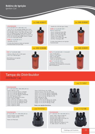 - Apollo GL e GLS (álc./gas.) Todos. 
- Uno 1.6 (álc./gas.); 
- Prêmio 1.6 (álc./gas.); 
- Elba 1.6 (álc./gas.); 
- Tempra 2.0 (álc./gas.), 
Todos com Ignição Eletrônica. 
Catálogo de Produtos 11 
cód. MB-928077 
Bobina de Ignição 
Ignition Coil 
Volkswagen 
(nº 9.220.081.077 / ZBA-905.115) 
FORD (nº 9.220.081.087 / 
86.AU.12024.AA) 
- Gol 1.6 C, CL, GL, (álc./gas.) 08.85/; Gol 1.8 GL, 
GTS (álc./gas.); Gol 2.0 GTI (gas.); Parati 1.6 C, CL, 
GL, (álc./gas.); Parati 1.8 GL, GLS, (álc./gas.); Pas-sat 
1.6, Village (álc./gas.) 03.89; Passat 1.8 GRS, 
Pointer (álc.) 04.86/03.89; Quantum, Santana 1.8, 
2.0 CL, GL, GLS (álc./gas.) 04/86; Saveiro, Voyage 
C, CL, GL 1.6 (álc./gas.) 03.86. 
FORD (nº 9.220.081.077) 
- Escort 1.8 Ghia (álc./gas.) 88/; 
- Escort 1.8 XR3 (álc./gas.) 88/; 
- Belina 1.6 e 1.8 (álc./gas) 88/; 
- Pampa 1.8 (álc./gas.) 88/; 
- Verona 1.6 e 1.8 (álc./gas.) 88/; 
- Del Rey 1.8 (álc/gas.) 88/ 
12 Volts, Alta Potência com Ignição 
Transistorizada 
-Versailles 1.8 e 2.0. 
12 Volts Alta Potência, todos com Ignição 
Transistorizada (com pino ISO) 
cód. MB-928087 
cód. T-11057 
- Passat 1.8 GTS, Pointer (álc.) /03.86; 
- Quantum, Santana 1.8 CL, GL, GLS /03.86; 
- Saveiro 1.6 C, CL, GL AP 1600 (álc.) 09.84/02.86; 
- Saveiro 1.6 C, CL GL AP 1600 (gas.) /09.84/07.85; 
- Saveiro 1.6 C, CL, GL AE 1600 (gas./álc.) 90/; 
- Sedan 1600 (gas./álc.) /86; 
- Voyage 1.5 (gas./álc.) /04.82; 
- Voyage 1.6 C, CL, GL AP 1600 (gas./álc.) /02.86; 
- Voyage 1.6 C, CL, GL AE 1600 (gas./álc.) 90/; 
- Voyage 1.6 C, CL, GL AP 1600 (gas.) /07.85. 
Todos com Ignição Eletrônica 
cód. T-11712 cód. T-12108 
VOLKSWAGEN 
(nº 1.235.522.056 / ZBA.905.207.A) 
VOLKSWAGEN 
(nº 9.231.081.711 / ZBA-905.207.A) 
VOLKSWAGEN 
(nº 1.235.522.107 / 041.905.207.1) 
- Brasilia 1300 (álc.) /12.81; 
- Gol 1.6 C, CL, GL AP 1600 (álc.) 09.84/89; 
- Gol 1.6 C, CL, BL AE 1600 (gas./álc.) 90/; 
- Gol 1.6 C, CL, GL AP 1600 (gas.) 09.84/07.85; 
- Gol 1.8 GT (gas./álc.) /07.86; 
- Kombi Pick-Up 1600 (gas./álc.) Todos; 
- Parati 1.5 (gas./álc.) /04.82; 
- Parati 1.6 C, CL, GL, AP 1600 (álc.) /02.86 ; 
- Parati 1.6 C, CL, GL, AE 1600 (gas./álc.) 90/; 
- Parati 1.6 C, CL, GL AP 1600 (gas.) /07.85; 
- Passat 1.5 (gas./álc.) /07.82; 
- Passat 1.6 (gas./álc.) /09.85; 
- Parati, Voyage 1.5 (gas.) /04.82; 
- Passat 1.5 (gas.) /07.82. 
Todos com Platinado 
- Sedan 1200 e 1500 10.72/04.74; 
- Karmann Ghia 1200 / 12.74; 
- Karmann Ghia 1600 TC 04.72/01.74; 
- Kombi 1200 04.72/01.74; 
- Kombi 1500 10.72/04.74; 
- Brasilia 1600 (Carb. Simples) /12.74; 
- TL 1600, Variant 1 04.72/01.74. 
cód. MB-928088 
FIAT (nº 9.220.081.088) 
- Prêmio e Elba CS, CSL 1.6 (álc./gas); 
- Uno 1.6 e 1.6R (álc./gas.). 
Alta Potência com Ignição 
Transistorizada 
cód. MB-928091 
FIAT (nº 9.220.081.091 / 7.516.367) 
GM (nº 9.220.081.091) 
- Chevette, Marajó e Chevy 
(Equipados com Unidades de Comando) 
Mini 9.220.087.021 
Tampa do Distribuidor 
Distributor Cap 
 