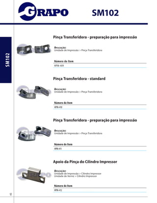 SM102
SM102
Pinça Transferidora - preparação para impressão
Aplicação:
Unidade de Impressão > Pinça Transferidora
Pinça Transferidora - standard
Aplicação:
Unidade de Impressão > Pinça Transferidora
Pinça Transferidora - preparação para impressão
Aplicação:
Unidade de Impressão > Pinça Transferidora
Apoio da Pinça do Cilindro Impressor
Aplicação:
Unidade de Impressão > Cilindro Impressor
Unidade de Verniz > Cilindro Impressor
Número do Item
HPIN-409
Número do Item
HPIN-410
Número do Item
HPIN-411
Número do Item
HPIN-412 C3.581.920
12
 