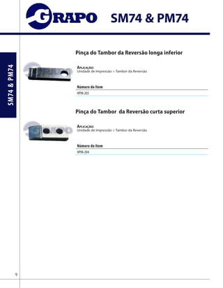 SM74&PM74
SM74 & PM74
Pinça do Tambor da Reversão longa inferior
Aplicação:
Unidade de Impressão > Tambor da Reversão
Pinça do Tambor da Reversão curta superior
Aplicação:
Unidade de Impressão > Tambor da Reversão
9
Número do Item
HPIN-203
Número do Item
HPIN-204
 