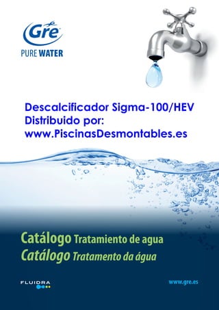 PURE WATER

Descalcificador Sigma-100/HEV
Distribuido por:
www.PiscinasDesmontables.es

Catálogo Tratamiento de agua
Catálogo Tratamento da água
www.gre.es
1

 