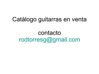 Catálogo guitarras en venta contacto [email_address] 