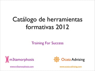 Catálogo de herramientas
       formativas 2012

                   Training For Success



m3tamorphosis                        Ocata Advising
www.m3tamorphosis.com               www.ocata-advising.com
 