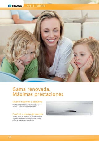 Diseño moderno y elegante
Diseño compacto de suaves líneas que se
adapta a cualquier tipo de ambiente.
Confort y ahorro de energía
Toda la gama se presenta en clase energética
A garantizando así un alto grado de confort
como un gran ahorro energético.
SPLIT EUROPE
38
Gama renovada.
Máximas prestaciones
 