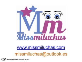 www.missmiluchas.com
missmiluchas@outlook.es
Marca registrada en 2014, Ley 17/2001
 