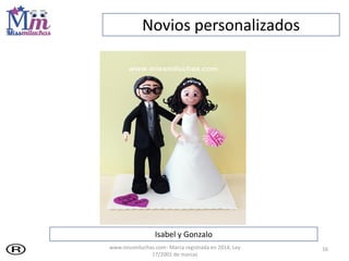 16
Novios personalizados
Isabel y Gonzalo
www.missmiluchas.com- Marca registrada en 2014, Ley
17/2001 de marcas
 