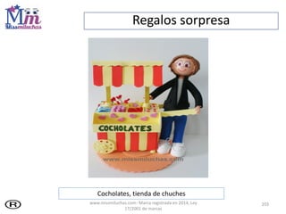 Regalos sorpresa
203
Cocholates, tienda de chuches
www.missmiluchas.com- Marca registrada en 2014, Ley
17/2001 de marcas
 