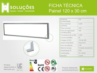 FICHA TÉCNICA
Painel 120 x 30 cm
Eficiência
[Lúmens/Watt]:
Fluxo luminoso
[Lúmens]:

4.200

Feixe luminoso

140 º

Índice de reprodução
cromática [IRC]:

>85

Temperatura de cor [K]:

4.000

Consumo [Watts]:

48

Voltagem [VAC]:

100 até 240

Opção Dimerizável:

Disponível

Fator de potência:

0.98

Material carcaça

Fundição de alumínio

Classificação IP:

IP44

Certificações:

CE, RoHS,

Garantia:

Produto
desenvolvido e
fabricado por:

100

3 anos

Produto distribuído
exclusivamente por:

 
