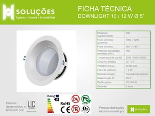 FICHA TÉCNICA
DOWNLIGHT 10 / 12 W Ø 5”

Eficiência
[Lúmens/Watt]:

Fluxo luminoso
[Lúmens]:

1000 | 1200

Feixe luminoso

365° x 140 º

Índice de reprodução
cromática [IRC]:

>85

Temperatura de cor [K]:

2700 / 4500 / 6500

Consumo [Watts]:

10 | 12

Voltagem [VAC]:

90 até 240

Fator de potência:

> 0.95

Material carcaça:

Fundição de alumínio

Classificação IP:

IP44

Certificações:

CE, RoHS,

Garantia:

Produto
desenvolvido e
fabricado por:

100

3 anos

Produto distribuído
exclusivamente por:

 