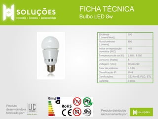 FICHA TÉCNICA
Bulbo LED 7w

Eficiência
[Lúmens/Watt]:
Fluxo luminoso
[Lúmens]:

500

Índice de reprodução
cromática [IRC]:

>85

Temperatura de cor [K]:

3.000 | 4.000 | 5.500

Consumo [Watts]:

7

Aparência

Transparente | Fosco

Opção Dimerizável:

Disponível

Soquete

E26 | E 14

Voltagem [VAC]:

90 até 240

Fator de potência:

> 0.95

Classificação IP:

IP44

Certificações:

CE, RoHS, FCC, ETL

Garantia:

Produto
desenvolvido e
fabricado por:

71

3 anos

Produto distribuído
exclusivamente por:

 