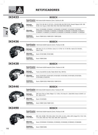 2
ik o RETIFICADORES
112
IK3433
85A Diodos 6x35A Avalanche (Zener), Parafuso B+ M8.
Volvo: FH 01-06, NH 12, B12 B 01>, B10 M, B12M <06, FM12 02-05; Renault: Magnum 440 / 480
04-06; Ford: Cargo C, 2632/ 2932/ 4432 /4532 /5032 /6332; MAN: 06>.
Bosch: F00M133223, F00M133291, F00M133346.
Especificações
Features / Especificaciones
Aplicação
For Use / Aplicación
Alternador
Alternator / Alternador
Substitutos
Replaces/ Substitutos
Bosch: 0124555005, 0124555017, 0124555020, 0124555027, 0124555028, 0124555029,
0124555030, 0124555056, 0124555053, 0124655066, 0124655008, 0124655009, 0124655011,
0124655012, 0124655013, 0124655019, 0124655030, 0124655036, 0124655037, 0124655039.
BOSCH
IK3436
120A Diodos 6x50A Avalanche (Zener), Parafuso B+ M8.
GM: Astra 1.8, 2.0, 2.0 16V 05>, Corsa 1.0, 1.0 16V, 1.6, 1.6 16V 00>, Vectra A 2.0 16V 00>,
Celta1.0, 08>
Bosch: F00M133360.
Especificações
Features / Especificaciones
Aplicação
For Use / Aplicación
Alternador
Alternator / Alternador
Substitutos
Replaces/ Substitutos
Bosch: 0124515082, 0124515089.
BOSCH
IK3438
120A Diodos 6x50A Avalanche (Zener), Parafuso B+ M8.
Toyota: Avenis00-03, Corolla, Fielder 99-08, Hilux, SW4 05>
Bosch: F00M123238, F00M123323, F00M123218.
Especificações
Features / Especificaciones
Aplicação
For Use / Aplicación
Alternador
Alternator / Alternador
Substitutos
Replaces/ Substitutos
Bosch: 0124315015, 0124315016, 0124315024, 0124315025, 0124315029, 0124315034,
0124315036, 0124325165.
BOSCH
IK3446
85A Diodos 6x35A Avalanche (Zener), Parafuso B+ M8.
GM: Corsa, Pick up, Sedan, Wagon 1.0, 1.6 06>, S10, Astra 01>, Celta 08-00, Vectra 2.0 96-97, 2.2
00>, Zafira 2.0 01>
Bosch: F00M113246, F00M113251.
Especificações
Features / Especificaciones
Aplicação
For Use / Aplicación
Alternador
Alternator / Alternador
Substitutos
Replaces/ Substitutos
Bosch: 0124225029.
BOSCH
IK3490
120A Diodos 6x50A Avalanche (Zener), Parafuso B+ M8.
MB: 1318, 1618M, 1728, 2423, 2428, 712C, 914C, LO, 915, L1620, LO915, Atego1315, 1318, 1518,
1718, 2425, 2428, Axor 1933, 2533, 2826, 2831, Acelo 915C.
Bosch: F00M133290.
Especificações
Features / Especificaciones
Aplicação
For Use / Aplicación
Alternador
Alternator / Alternador
Substitutos
Replaces/ Substitutos
Bosch: 0124555032, 0124555044, 0124555045, 0124555046, 0124655023, 0124655069.
BOSCH
 