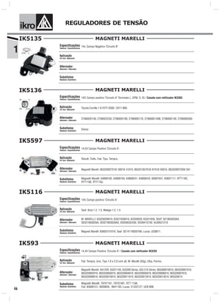 1
ik o REGULADORES DE TENSÃO
46
MAGNETI MARELLI
Especificações
Features / Especificaciones
Aplicação
For Use / Aplicación
Alternador
Alternator / Alternador
Substitutos
Replaces/ Substitutos
IK5135
14v, Campo Negativo "Circuito B"
MAGNETI MARELLI
Especificações
Features / Especificaciones
Aplicação
For Use / Aplicación
Alternador
Alternator / Alternador
Substitutos
Replaces/ Substitutos
IK5136
Toyota Corolla 1.8 VVTI 2008 / 2011 90A
14V, Campo positivo "Circuito A" Terminais L, DFM, S, IG / Casado com retificador IK3303
Denso
27060OD140, 2706022230, 270600D190, 270600D170, 270600D140B, 270600D140, 270600D030.
MAGNETI MARELLI
Especificações
Features / Especificaciones
Aplicação
For Use / Aplicación
Alternador
Alternator / Alternador
Substitutos
Replaces/ Substitutos
14,5V Campo Positivo "Circuito A".
Renult: Trafic. Fiat: Tipo, Tempra.
Magnetti Marelli: 64808182, 64808184, 64808241, 64808243, 83607041, 83607111, RTT118C,
RTT118E, RTT118J.
Magnetti Marelli: 063320027010/ 39010/ 41010, 063321057010/ 81010/ 83010, 063320027039/ 041.
IK5597
MAGNETI MARELLI
Especificações
Features / Especificaciones
Aplicação
For Use / Aplicación
Alternador
Alternator / Alternador
Substitutos
Replaces/ Substitutos
Seat: Ibiza 1.2, 1.5; Malaga 1.2, 1.5
14V, Campo positivo "Circuito A"
Magneti Marelli: 83603151010, Seat: SE1411903019A, Lucas: UCB811.
M. MARELLI: 63320029010, 63321059010, 63320029, 63321059, SEAT: 021903020AX,
SE021903020A, SE021903020AX, XO039532430, XO39415730, Xo39521210
IK5116
MAGNETI MARELLI
Especificações
Features / Especificaciones
Aplicação
For Use / Aplicación
Alternador
Alternator / Alternador
Substitutos
Replaces/ Substitutos
IK593
14,4V Campo Positivo "Circuito A" / Casado com retificador IK3293
Magnetti Marelli: AA125R, 63321105, 633200 Séries, 633 210 Séries, 063300010010, 063320001010,
063320002010, 063320003010, 063320004010, 063320005010, 063320006010, 063320007010,
063320008010, 063320010010, 063320011010, 063320012010, 063320013010, 063320014.
Fiat: Tempra, Uno, Tipo 1.6 e 2.0 com alt. M. Marelli (93g), Elba, Fiorino.
Magnetti Marelli: 79707161, 79707481, RTT 119A.
Fiat: 83600151, 9939826, 9941193. Lucas: 21222127; UCB 808.
 