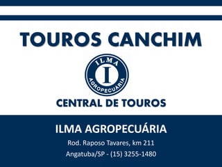 TOUROS CANCHIM
ILMA AGROPECUÁRIA
Rod. Raposo Tavares, km 211
Angatuba/SP - (15) 3255-1480
CENTRAL DE TOUROS
 