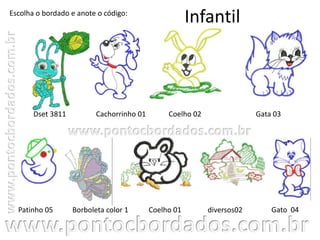 Infantil
Dset 3811 Coelho 02Cachorrinho 01
Patinho 05
Escolha o bordado e anote o código:
Gato 04Borboleta color 1
Gata 03
Coelho 01 diversos02
 