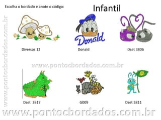 Infantil
Diversos 12
Dset 3811
Dset 3806
Dset 3817
Escolha o bordado e anote o código:
Donald
G009
 