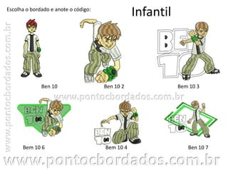 Infantil
Ben 10 7
Bem 10 3Ben 10
Escolha o bordado e anote o código:
Ben 10 2
Bem 10 6 Bem 10 4
 