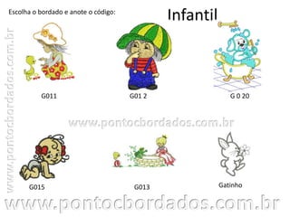 Infantil
Gatinho
G 0 20G011
Escolha o bordado e anote o código:
G01 2
G015 G013
 