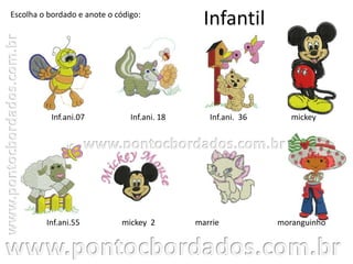 Infantil
marrie
Inf.ani.07
Escolha o bordado e anote o código:
Inf.ani. 18
Inf.ani.55
mickeyInf.ani. 36
mickey 2 moranguinho
 