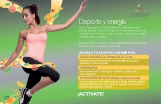 Deporte y energía
     Nada mejor para una vida equilibrada y saludable que la
     práctica de algún deporte. El ejercicio te mantiene activo y en
     constante movimiento, lo que te ayuda a obtener una mejor
     condición física y mental.

     ¿Quieres rendir al máximo en tus actividades? ¡Complementa
     tu rutina con una nutrición adecuada!

     ¡AYUDA A TU CUERPO A RENDIR MÁS!
      ÁCiDO LinOLÉiCO COnJUGaDO (CLa):
            Lin
     importante para mantener los músculos libres de grasa y
      mportante
     aumentar la masa muscular.
      HEsPERiDina:
      HEsPERiD
     Fitonutriente que Contribuye a mantener un adecuado
     flujo sanguíneo.
      FitOnUtR
      FitOnUtRiEntE EGCG (Galato epigalocatequina):
     Lo encuentras en el té verde, espinaca, ejotes, brócoli, calabaza,
     y demás alimentos de color verde, te ayudará a reponerte en
     periodos de cansancio y estrés.

     ¡ACTÍVATE!
22
 