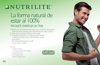 La forma natural de
     estar al 100%
     Paquete eNergía aCtiva
     Básico para recuperarse del estrés de un estilo de vida agitado.
     Además de los consejos para mantenerte con vigor, incluye:
     Daily, para un óptimo balance de energía.
     Complejo Natural B, con vitaminas que ayudan
     a liberar la energía de los carbohidratos, grasas
     y proteínas.
     ¡Te mantendrá listo para tu día!
     No. de Artículo: 245480

     Cont.
     1 Daily 30 tabletas
     1 Complejo Natural B 90 tabletas
     Guía Energía Activa
     Test Energía Activa
                                                  $48.260
     Tarjetón Energía Activa


24
 