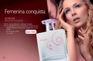 Femenina conquista
 adraste
 agua de toCador
     Un aroma delicado y sutil que conquista.
     Sus ingredientes son una femenina mezcla de rosa
     negra de Baccara, fresa, jazmín, bergamota y hojas
     verdes.
     No. de Artículo: 106455
     Cont. 100ml                   $68.900




70
 