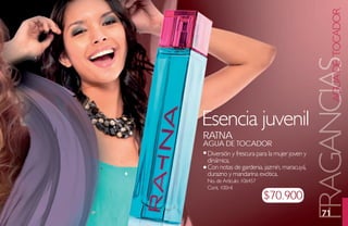 AGUA DE TOCADOR
                                             FRAGANCIAS
Esencia juvenil
ratNa
agua de toCador
Diversión y frescura para la mujer joven y
dinámica.
Con notas de gardenia, jazmín, maracuyá,
durazno y mandarina exótica.
No. de Artículo: 106457
Cont. 100ml
                          $70.900
                                               71
 