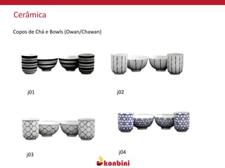 Cerâmica
j01 j02
j03 j04
Copos de Chá e Bowls (Owan/Chawan)
 