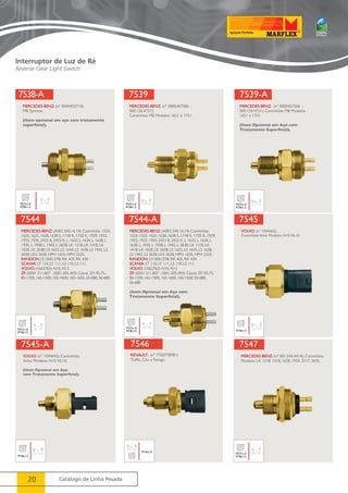 7538-A 
MERCEDES-BENZ: (nº 0045452714) 
MB Sprinter. 
(Item opcional em aço com tratamento 
superficial). 
M27x1,0 
M30x1,5 
7544 
7545-A 
20 Catálogo de Linha Pesada 
7539 
MERCEDES-BENZ: (nº 0005457506 - 
050.120.4721); 
Caminhões MB Modelos 1621 e 1721. 
M27x1,0 
M18x1,5 
7539-A 
MERCEDES-BENZ: (nº 0005457506 - 
050.120.4721): Caminhões MB Modelos 
1621 e 1721. 
(Item Opcional em Aço com 
Tratamento Superficial). 
M27x1,0 
M18x1,5 
MERCEDES-BENZ: (A001.545.16.14) Caminhões 1524, 
1525, 1622, 1638, 1638 S, 1718 K, 1720 K, 1929, 1932, 
1933, 1934, 2423 B, 2423 K, L 1632, L 1634, L 1638, L 
1935, L 1938, L 1942, L 2638, LK 1218, LK 1418, LK 
1620, LK 2638, LS 1632, LS 1634, LS 1638, LS 1942, LS 
2638, LKS 2638, HPN 1625, HPN 2325. 
RANDON: (212001278) RK 425, RK 430 
SCANIA: LT 110, LT 111, LS 110, LS 111. 
VOLVO: (1662762) N10, N12 
ZF: (0501.311.807 - 0501.305.443) Caixas ZF: 9S-75, 
8S-1350, 16S-1300, 16S-1600, 16S-1650, S5-680, S6-680 
M27x1,0 
M18x1,5 
7544-A 
MERCEDES-BENZ: (A001.545.16.14) Caminhões 
1524, 1525, 1622, 1638, 1638 S, 1718 K, 1720 K, 1929, 
1932, 1933, 1934, 2423 B, 2423 K, L 1632, L 1634, L 
1638, L 1935, L 1938, L 1942, L 2638, LK 1218, LK 
1418, LK 1620, LK 2638, LS 1632, LS 1634, LS 1638, 
LS 1942, LS 2638, LKS 2638, HPN 1625, HPN 2325. 
RANDON: (212001278) RK 425, RK 430 
SCANIA: LT 110, LT 111, LS 110, LS 111. 
VOLVO: (1662762) N10, N12 
ZF: (0501.311.807 - 0501.305.443) Caixas ZF: 9S-75, 
8S-1350, 16S-1300, 16S-1600, 16S-1650, S5-680, 
S6-680 
(Item Opcional em Aço com 
Tratamento Superficial). 
M27x1,0 
M18x1,5 
7545 
VOLVO: (nº 1594042); 
Caminhões Volvo Modelos N10 NL10. 
M18x1,5 
VOLVO: (nº 1594042); Caminhões 
Volvo Modelos N10 NL10. 
(Item Opcional em Aço 
com Tratamento Superficial). 
M18x1,5 
7546 
RENAULT: (nº 7700778781) 
Traffic, Clio e Twingo. 
M16x1,0 
7547 
MERCEDES-BENZ: (nº 001.545.4414); Caminhões 
Modelos LK 1218, 1418, 1620, 1935, 2217, 2635. 
M27x1,0 
M18x1,5 
Interruptor de Luz de Ré 
Reverse Gear Light Switch 
 