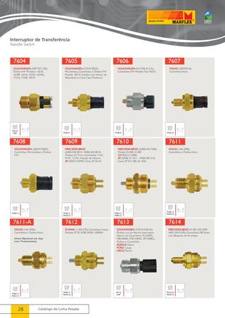 7604 
VOLKSWAGEN: (2RP 927.145); 
Ônibus VW Modelos 14210, 
16180, 16210, 16220, 16220L, 
17210, 17340, 18310 
7605 
7608 
7609 
7611-A 
7612 
28 Catálogo de Linha Pesada 
3/4x16 
UNF 
VOLKSWAGEN: (2T0.919823); 
Microônibus, Caminhões e Ônibus VW 
Modelo 18310. Câmbio com Sensor de 
Velocidade e Caixa Clark Moderno. 
M18x15 
7606 
VOLKSWAGEN: (013.945.415.A); 
Caminhões VW Modelo Titã 18310. 
M18x15 
7607 
VOLVO: (20593416); 
Caminhões Volvo. 
M16x1,5 
VOLKSWAGEN: (2R0.919.823); 
Caminhões, Microônibus e Ônibus 
VW. 
M18x1,5 
MERCEDES-BENZ: 
(A005.545.0014 / A006.545.4814) 
Ônibus LO 914 e Caminhões 712C, 
914C, 1215C. Posição de Neutro. 
ZF: (0501210295) Caixa ZF S5-42. 
M18x1,5 
M27X1,0 
7610 
MERCEDES-BENZ: (A000.545.7206) 
Ônibus O-400, O-400 
SER/RSD, O-500R. 
ZF: (0768 311 811 - 0768 300 314) 
Caixa ZF 8 S-180, S6-1550. 
M20x1,5 
M30x1,5 
7611 
VOLVO: (166.2906); 
Caminhões e Ônibus Volvo. 
M18x1,5 
M27X1,0 
VOLVO: (166.2906); 
Caminhões e Ônibus Volvo. 
(Item Opcional em Aço 
com Tratamento). 
M18x1,5 
M27x1,5 
SCANIA: (1.303.470); Caminhões Scania 
Modelo R770, R780, RP831, RBP831. 
M18x1,5 
M27X1,0 
7613 
VOLKSWAGEN: (2TO.919.823A) 
Ônibus Luz de Neutro, Interruptor 
Neutro da Caixa Eaton FS-4205A, 
FSB-6406A, FSO-4405C, RT-7608LL, 
Ônibus e Caminhões. 
AGRALE: Volare. 
FORD: Cargo. 
IVECO: Tector. 
3/4-16 
UNF 
7614 
MERCEDES-BENZ: (A 001.545.5409 - 
A001.545.9109); Caminhôes MB Todos 
com Bloqueio do Arranque. 
M12x1,0 
M27X1,0 
Interruptor de Transferência 
Transfer Switch 
 