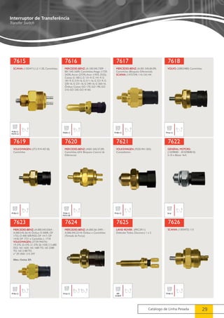 7618 
7622 
7626 
Catálogo de Linha Pesada 29 
Interruptor de Transferência 
Transfer Switch 
7615 
SCANIA: (1303471): L3 113E, Caminhões. 
M18x1,5 
M27X1,0 
7616 
MERCEDES-BENZ: (A.100.545.7309 - 
001 545.1609) Caminhões: Atego (1729, 
2429), Atron (2729), Axor (1933, 2533), 
Caixas: G 100-2, G 131-9, G 141-9, G 
181-9, G 210-16, G-211-16, G 221-9, G 
230-16, G 231-16, G 240-16, G 260-16, 
Ônibus: Caixas: GO 170, GO 190, GO 
210, GO 230, GO 4/160. 
M20X1,5 
7617 
MERCEDES-BENZ: (A.001.545.84.09) 
Caminhões (Bloqueio Diferencial). 
SCANIA: (1472739) 114,124,144. 
M18X1,5 
VOLVO: (20853480) Caminhões 
M16x1,5 
7619 
VOLKSWAGEN: (2T2-919-457-B) 
Caminhões 
M18x1,5 
7620 
MERCEDES-BENZ: (A001.545.57.09) 
Caminhões 6X4. Bloqueio Central de 
Diferencial. 
M18x1,5 
M27x1,00 
7621 
VOLKSWAGEN: (92S0-941-503) 
Constellation. 
M16x1,5 
GENERAL MOTORS: 
(15598481 - 8155984810) 
S-10 e Blazer 4x4. 
9/16’ 
7623 
MERCEDES-BENZ: (A.000.545.0364 - 
A.000.545.2614) Ônibus O-500R, OF 
1732, O-400 SER/RSD, OF 1417, OF 
1418, OF 1721 e Caminhão L 1718 
VOLKSWAGEN: (2T2919457A) 
19-370, 25-370, 21-370, S6-1550, S 5-680 
SSO, 16S 1650, 16S 1685 TD, 16S 2280 
TO, 16S 2180 TO, 
nº ZF: 0501 215 297 
Obs.: Caixa ZF. 
M18x1,5 
7624 
MERCEDES-BENZ: (A.000.261.0491 - 
A.006.545.2214) Ônibus e Caminhões 
(Tomada de Força) 
M16x1,5 
7625 
LAND ROVER: (PRC2911) 
Defender Todos, Discovery 1 e 2. 
3/8” 
16 BSW 
SCANIA: (1303472) 113 
M18x1,5 
 