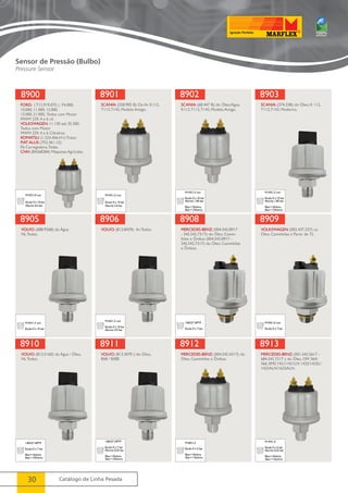 8900 
FORD: ( T12.919.075 ) : F4.000, 
10.000, 11.000, 12.000, 
13.000, 21.000, Todos com Motor 
MWM 229, 4 e 6 cil. 
VOLKSWAGEN: 11.130 até 35.300, 
Todos com Motor 
MWM 229, 4 e 6 Cilindros. 
KOMATSU: (1.224.456.H1): Trator 
FIAT ALLIS: (752.361.12); 
Pá-Carregadeira, Todas. 
CNH: (84268384) Máquinas Agrícolas. 
M10X1,0 con 
Escala 0 à 10 bar 
Alarme 0,5 bar 
8901 
SCANIA: (258.905 B): Do Ar. K112, 
T112, T142, Modelo Antigo. 
M14X1,5 con 
Escala 0 à 10 bar 
Alarme 5,0 bar 
8905 
8906 
8910 
8911 
30 Catálogo de Linha Pesada 
8902 
SCANIA: (68.447 B): do Óleo/Água. 
K112, T112, T142, Modelo Antigo. 
M14X1,5 con 
Escala 0 à 10 bar 
Alarme 1,00 bar 
0bar=10ohms 
6bar=124ohms 
8903 
SCANIA: (374.338): do Óleo, K 112, 
T112, T142, Moderno. 
M14X1,5 con 
Escala 0 à 10 bar 
Alarme 1,00 bar 
0bar=10ohms 
6bar=124ohms 
VOLVO: (688.9268): da Água. 
NL Todos. 
M16X1,5 con 
Escala 0 à 10 bar 
VOLVO: (812.8439): Ar, Todos. 
M16X1,5 con 
Escala 0 à 10 bar 
Alarme 4,9 bar 
8908 
MERCEDES-BENZ: (004.542.8917 
- 345.542.7317): do Óleo. Camin-hões 
e Ônibus (004.542.8917 - 
345.542.7317): do Óleo. Caminhões 
e Ônibus. 
1/8X27 NPTF 
Escala 0 à 7 bar 
8909 
VOLKSWAGEN: (002.437.237): so 
Óleo. Caminhões à Partir de 72. 
M10X1,0 con 
Escala 0 à 7 bar 
VOLVO: (812.5160): da Água / Óleo, 
NL Todos. 
1/8X27 NPTF 
Escala 0 à 7 bar 
0bar=10ohms 
6bar=134ohms 
VOLVO: (813.3070 ): do Óleo, 
B58 / B58E 
1/8X27 NPTF 
Escala 0 à 7 bar 
Alarme 0,25 bar 
0bar=10ohms 
5bar=134ohms 
8912 
MERCEDES-BENZ: (004.542.4317): do 
Óleo. Caminhões e Ônibus. 
M18X1,5 
Escala 0 à 5 bar 
0bar=10ohms 
3bar=116ohms 
8913 
MERCEDES-BENZ: (001.542.5617 - 
684.542.7217 ): do Óleo, OM 364/ 
366, 0MC1421/1421LN 1425/1425L/ 
1425ALN/1625ALN. 
M14X1,5 
Escala 0 à 5 bar 
Alarme 0,25 bar 
0bar=10ohms 
3bar=116ohms 
Sensor de Pressão (Bulbo) 
Pressure Sensor 
 