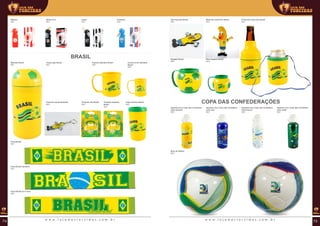 Náutico
REF:
Santa Cruz
REF:
Fortaleza
REF:
Ceará
REF:
BRASIL
Beerball Brasil
REF:
Chupeta orto Brasil
REF:
Copo térmico Brasil
REF:
Chaveiro mascote Brasil
REF:
Caneca standard Brasil
REF:
Caneca gel Brasil
REF:
Chupeta redonda
Brasil
REF:
Faixa Brasil
REF:
Faixa Brasil eu te amo
REF:
Faixa Brasil bandeira
REF:
Caneca mini standard
Brasil
REF:
Copa das confederações
Squeeze inox Copo das Confedera-
ções amarelo
REF:
Bola de futebol
REF:
Squeeze inox Copo das Confedera-
ções branco
REF:
Mascote canarinho Brasil
REF:
Squeeze inox Copo das Confedera-
ções verde
REF:
Mugball Brasil
REF:
Mini mugball Brasil
REF:
Porta lata long neck Brasil
REF:
Squeeze inox Copo das Confedera-
ções azul
REF:
Imã mascote Brasil
REF:
w w w . l o j a d a s t o r c i d a s . c o m . b r w w w . l o j a d a s t o r c i d a s . c o m . b r74 75
 