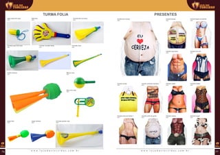 Turma folia
Bate-mão
REF:
Cornetão copa
REF:
Super folia
REF:
Corneta folia com apito
REF:
Folião buzinaço
REF:
Super sanfona
REF:
Maraca copa
REF:
Vuvuzela grande copa
REF:
Apito party time copa
REF:
Corneta vuvuzela média
REF:
Reco reco copa
REF:
Corneta super som copa
REF:
Presentes
Avental biquini de bolinha
REF:
Avental conteudo impróprio
REF:
Avental cortes do gordo
REF:
Avental barriga
REF:
Avental cerveja
REF:
Avental corpo de mulher 1
REF:
Avental calça jeans
REF:
Avental corpão
REF:
Avental cowboy
REF:
Avental amo cerveja
REF:
Avental cam cam
REF:
Avental corpete
REF:
Avental cowgirl
REF:
w w w . l o j a d a s t o r c i d a s . c o m . b r w w w . l o j a d a s t o r c i d a s . c o m . b r76 77
 