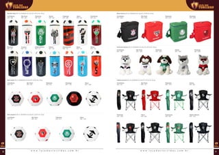 Beerball litrão (00 ml | 00x00x00 mm (AxLxP) | Ø 00 mm | 00 g)
Bola média (00 ml | 00x00x00 mm (AxLxP) | Ø 00 mm | 00 g)
Bola pequena (00 ml | 00x00x00 mm (AxLxP) | Ø 00 mm | 00 g)
Bolsa térmica (00 ml | 00x00x00 mm (AxLxP) | Ø 00 mm | 00 g)
Corinthians
REF: 588
Corinthians
REF: 874
Corinthians
REF: 871
Corinthians
REF: 2035
São Paulo
REF: 593
São Paulo
REF: 875
São Paulo
REF: 872
São Paulo
REF: 2036
Santos
REF: 592
Vasco
REF: 624
Flamengo
REF: 1132
Vasco
REF: 1457
Vasco
REF: 1458
Flamengo
REF: 2038
Palmeiras
REF: 591
Palmeiras
REF: 876
Palmeiras
REF: 873
Palmeiras
REF: 2037
Flamengo
REF: 589
Fluminense
REF: 623
Cruzeiro
REF: 723
Atlético Mineiro
REF: 721
Internacional
REF: 725
Vitória
REF: 726
Grêmio
REF: 724
Bahia
REF: 722
Botafogo
REF: 622
Cachorrão pelúcia (00 ml | 00x00x00 mm (AxLxP) | Ø 00 mm | 00 g)
Cadeira de praia (00 ml | 00x00x00 mm (AxLxP) | Ø 00 mm | 00 g)
Corinthians
REF: 1921
Corinthians
REF: 404
Flamengo
REF: 1002
São Paulo
REF: 1922
São Paulo
REF: 373
Vasco
REF: 683
Santos
REF: 1924
Santos
REF: 609
Atlético Mineiro
REF: 1150
Flamengo
REF: 2065
Palmeiras
REF: 1923
Palmeiras
REF: 1674
Fluminense
REF: 839
w w w . l o j a d a s t o r c i d a s . c o m . b r w w w . l o j a d a s t o r c i d a s . c o m . b r8 9
 