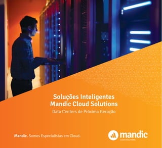 Soluções Inteligentes
Mandic Cloud Solutions
Data Centers de Próxima Geração
Mandic. Somos Especialistas em Cloud.
CLOUD SOLUTIONS
 