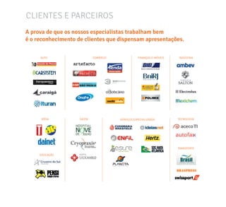 CLIENTES E PARCEIROS
A prova de que os nossos especialistas trabalham bem
é o reconhecimento de clientes que dispensam apresentações.
AUTO FINANÇAS E IMÓVEISCOMÉRCIO INDÚSTRIA
MÍDIA TECNOLOGIASAÚDE
TRANSPORTE
EDUCAÇÃO
SERVIÇOS ESPECIALIZADOS
 