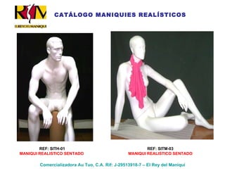 REF: SITH-01 MANIQUI REALISTICO SENTADO  REF: SITM-03 MANIQUI REALISTICO SENTADO Comercializadora Au Tuo, C.A. Rif: J-29513918-7 – El Rey del Maniquí CATÁLOGO MANIQUIES REALÍSTICOS 