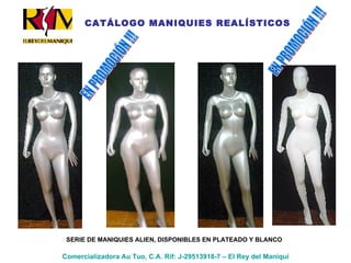 Comercializadora Au Tuo, C.A. Rif: J-29513918-7 – El Rey del Maniquí CATÁLOGO MANIQUIES REALÍSTICOS SERIE DE MANIQUIES ALIEN, DISPONIBLES EN PLATEADO Y BLANCO EN PROMOCIÓN !!! EN PROMOCIÓN !!! 