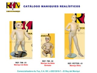 Comercializadora Au Tuo, C.A. Rif: J-29513918-7 – El Rey del Maniquí CATÁLOGO MANIQUIES REALÍSTICOS REF: TIM - 02 Maniqui de Bebe Sentado REF: TIM - 01 Maniqui de Bebe REF: PETTER - 01 Maniqui Niño 