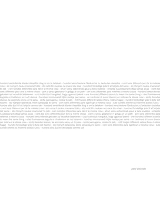 honderd verskillende klanke dieselfde ding is om te beteken - hundert verschiedene Geräusche zu bedeuten dasselbe - cent sons diferents per dir la mateixa
cosa - sto ruznych zvuku znamenat totéz - sto razlicitih zvukova na znace istu stvar - hundred forskellige lyde til at betyde det same - sto rôznych zvukov znamenat´
to isté - cien sonidos diferentes para decir la misma cosa - ehun soinu ezberdinak gauz a bera esateko - erilaista kuulostaa tarkoittaa samaa asiaa - cent des
sons différents pour dire la même chose - cant o synau gwahanol i'r golygu yr un peth - cen sons diferentes para referirse a mesma cousa - honderd verschillende
geluiden op hetzelfde betekenen - száz különbözö hangokat, hogy ugyanazt jelenti - one hundred different sounds to mean the same thing - céad fuaimeanna
éagsúla a chiallaíonn an rud céanna - hundrao mismunandi hljóo merkja pao sama - un centinaio di suoni diversi per indicare la stessa cosa - simts dazadas
skanas, lai apzimetu vienu un to pasu - simta jvairiugarsu, reiskia ts pati, - mitt hsejjes differenti sabiex ifissru l-istess hagaç - hundre forskjellige lyder å bety det
hazme - sto róznych dzwieków, które oznaczaja to samo - cem sons diferentes para significar a mesma coisa - sute sunete diferite sa însemne acelasi lucru -
hundra olika ljud till att betyda samma sak - honderd verskillende klanke dieselfde ding is om te beteken - hundert verschiedene Geräusche zu bedeuten dasselbe
- cent sons diferents per dir la mateixa cosa - sto ruznych zvuku znamenat totéz - sto razlicitih zvukova na znace istu stvar - hundred forskellige lyde til at betyde
det same - sto rôznych zvukov znamenat´ to isté - cien sonidos diferentes para decir la misma cosa - ehun soinu ezberdinak gauz a bera esateko - erilaista
kuulostaa tarkoittaa samaa asiaa - cent des sons différents pour dire la même chose - cant o synau gwahanol i'r golygu yr un peth - cen sons diferentes para
referirse a mesma cousa - honderd verschillende geluiden op hetzelfde betekenen - száz különbözö hangokat, hogy ugyanazt jelenti - one hundred different sounds
to mean the same thing - céad fuaimeanna éagsúla a chiallaíonn an rud céanna - hundrao mismunandi hljóo merkja pao sama - un centinaio di suoni diversi
per indicare la stessa cosa - simts dazadas skanas, lai apzimetu vienu un to pasu - simta jvairiugarsu, reiskia ts pati, - mitt hsejjes differenti sabiex ifissru l-istess
hagaç - hundre forskjellige lyder å bety det hazme - sto róznych dzwieków, które oznaczaja to samo - cem sons diferentes para significar a mesma coisa - sute
sunete diferite sa însemne acelasi lucru - hundra olika ljud till att betyda samma sak
s
o
e
e
patxi aldunate
 