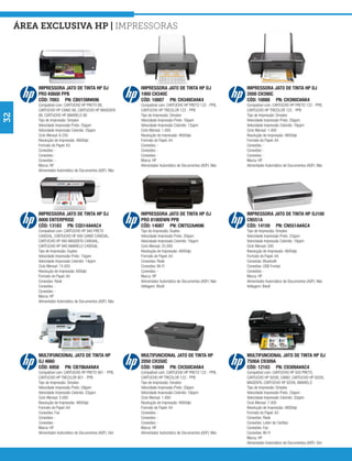 área exclusiva hp | Impressoras




         IMPRESSORA JATO DE TINTA HP OJ                    IMPRESSORA JATO DE TINTA HP DJ                    IMPRESSORA JATO DE TINTA HP DJ
         PRO K8600 PPB                                     1000 CH340C                                       2000 CH390C
         CÓD: 7093 PN: CB015M#696                          CÓD: 10887 PN: CH340C#AK4                         CÓD: 10888 PN: CH390C#AK4
         Compatível com: CARTUCHO HP PRETO 88,             Compatível com: CARTUCHO HP PRETO 122 - PPB,      Compatível com: CARTUCHO HP PRETO 122 - PPB,
         CARTUCHO HP CIANO 88, CARTUCHO HP MAGENTA         CARTUCHO HP TRICOLOR 122 - PPB                    CARTUCHO HP TRICOLOR 122 - PPB
32




         88, CARTUCHO HP AMARELO 88                        Tipo de Impressão: Simplex                        Tipo de Impressão: Simplex
         Tipo de Impressão: Simplex                        Velocidade Impressão Preto: 16ppm                 Velocidade Impressão Preto: 20ppm
         Velocidade Impressão Preto: 35ppm                 Velocidade Impressão Colorido: 12ppm              Velocidade Impressão Colorido: 16ppm
         Velocidade Impressão Colorido: 35ppm              Ciclo Mensal: 1.000                               Ciclo Mensal: 1.000
         Ciclo Mensal: 6.250                               Resolução de Impressão: 4800dpi                   Resolução de Impressão: 4800dpi
         Resolução de Impressão: 4800dpi                   Formato do Papel: A4                              Formato do Papel: A4
         Formato do Papel: A3                              Conexões: -                                       Conexões: -
         Conexões: -                                       Conexões: -                                       Conexões: -
         Conexões: -                                       Conexões: -                                       Conexões: -
         Conexões: -                                       Marca: HP                                         Marca: HP
         Marca: HP                                         Alimentador Automático de Documentos (ADF): Não   Alimentador Automático de Documentos (ADF): Não
         Alimentador Automático de Documentos (ADF): Não




         IMPRESSORA JATO DE TINTA HP OJ                    IMPRESSORA JATO DE TINTA HP OJ                    IMPRESSORA JATO DE TINTA HP OJ100
         8000 ENTERPRISE                                   PRO 8100DWN PPB                                   CN551A
         CÓD: 13183 PN: CQ514A#AC4                         CÓD: 14087 PN: CM752A#696                         CÓD: 14159 PN: CN551A#AC4
         Compatível com: CARTUCHO HP 940 PRETO             Tipo de Impressão: Duplex                         Tipo de Impressão: Simplex
         C4902AL, CARTUCHO HP 940 CIANO C4903AL,           Velocidade Impressão Preto: 20ppm                 Velocidade Impressão Preto: 22ppm
         CARTUCHO HP 940 MAGENTA C4904AL,                  Velocidade Impressão Colorido: 16ppm              Velocidade Impressão Colorido: 18ppm
         CARTUCHO HP 940 AMARELO C4905AL                   Ciclo Mensal: 25.000                              Ciclo Mensal: 500
         Tipo de Impressão: Duplex                         Resolução de Impressão: 4800dpi                   Resolução de Impressão: 4800dpi
         Velocidade Impressão Preto: 15ppm                 Formato do Papel: A4                              Formato do Papel: A4
         Velocidade Impressão Colorido: 14ppm              Conexões: Rede                                    Conexões: Bluetooth
         Ciclo Mensal: 15.000                              Conexões: Wi-Fi                                   Conexões: USB Frontal
         Resolução de Impressão: 600dpi                    Conexões: -                                       Conexões: -
         Formato do Papel: A4                              Marca: HP                                         Marca: HP
         Conexões: Rede                                    Alimentador Automático de Documentos (ADF): Não   Alimentador Automático de Documentos (ADF): Não
         Conexões: -                                       Voltagem: Bivolt                                  Voltagem: Bivolt
         Conexões: -
         Marca: HP
         Alimentador Automático de Documentos (ADF): Não




         MULTIFUNCIONAL JATO DE TINTA HP                   MULTIFUNCIONAL JATO DE TINTA HP                   MULTIFUNCIONAL JATO DE TINTA HP OJ
         OJ 4660                                           2050 CH350C                                       7500A C9309A
         CÓD: 6958 PN: CB786A#AK4                          CÓD: 10889 PN: CH350C#AK4                         CÓD: 12103 PN: C9309A#AC4
         Compatível com: CARTUCHO HP PRETO 901 - PPB,      Compatível com: CARTUCHO HP PRETO 122 - PPB,      Compatível com: CARTUCHO HP 920 PRETO,
         CARTUCHO HP TRICOLOR 901 - PPB                    CARTUCHO HP TRICOLOR 122 - PPB                    CARTUCHO HP 920XL CIANO, CARTUCHO HP 920XL
         Tipo de Impressão: Simplex                        Tipo de Impressão: Simplex                        MAGENTA, CARTUCHO HP 920XL AMARELO
         Velocidade Impressão Preto: 28ppm                 Velocidade Impressão Preto: 20ppm                 Tipo de Impressão: Simplex
         Velocidade Impressão Colorido: 22ppm              Velocidade Impressão Colorido: 16ppm              Velocidade Impressão Preto: 33ppm
         Ciclo Mensal: 3.000                               Ciclo Mensal: 1.000                               Velocidade Impressão Colorido: 32ppm
         Resolução de Impressão: 4800dpi                   Resolução de Impressão: 4800dpi                   Ciclo Mensal: 7.000
         Formato do Papel: A4                              Formato do Papel: A4                              Resolução de Impressão: 4800dpi
         Conexões: Fax                                     Conexões: -                                       Formato do Papel: A3
         Conexões: -                                       Conexões: -                                       Conexões: Rede
         Conexões: -                                       Conexões: -                                       Conexões: Leitor de Cartões
         Marca: HP                                         Marca: HP                                         Conexões: Fax
         Alimentador Automático de Documentos (ADF): Sim   Alimentador Automático de Documentos (ADF): Não   Conexões: Wi-Fi
                                                                                                             Marca: HP
                                                                                                             Alimentador Automático de Documentos (ADF): Sim
 