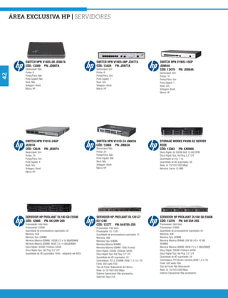 área exclusiva hp | Servidores




         SWITCH HPN V1405-08 JD867A                               SWITCH HPN V1905-08P JD877A                      SWITCH HPN V1905-10GP
         CÓD: 13389 PN: JD867A                                    CÓD: 13426 PN: JD877A                            JD864A
         Gerenciável: Não                                         Gerenciável: Sim                                 CÓD: 13479 PN: JD864A
         Portas: 8                                                Portas: 8                                        Gerenciável: Sim
42




         Portas/Fibra: Não                                        Portas/Fibra: Sim                                Portas: 10
         Porta Gigabit: Não                                       Porta Gigabit: 1                                 Portas/Fibra: Sim
         Rack: Não                                                Rack: Sim                                        Porta Gigabit: 1
         Voltagem: Bivolt                                         Voltagem: Bivolt                                 Rack: Sim
         Marca: HP                                                Marca: HP                                        Voltagem: Bivolt
                                                                                                                   Marca: HP




         SWITCH HPN V1910-24GP                                    SWITCH HPN V1410-24 J9663A                       STORAGE WORKS P4300 G2 SERVER
         JE007A                                                   CÓD: 13868 PN: J9663A                            REDE
         CÓD: 13544 PN: JE007A                                    Gerenciável: Não                                 CÓD: 13383 PN: AX698A
         Gerenciável: Sim                                         Portas: 24                                       Disco Rígido: 8x 300GB SAS 15.000 RPM
         Portas: 24                                               Portas/Fibra: Não                                Disco Rígido Tipo: Hot Plug 3,5” LFF
         Portas/Fibra: Sim                                        Porta Gigabit: Não                               Quantidade de nós: 1 nó
         Porta Gigabit: 4                                         Rack: Não                                        Quantidade de HD suportados: 08
         Rack: Sim                                                Voltagem: Bivolt                                 Rede: 2x 10/100/1000 Mbps
         Voltagem: Bivolt                                         Marca: HP                                        Memória Cache: 512MB
         Marca: HP




         SERVIDOR HP PROLIANT DL180 G6 E5506                      SERVIDOR HP PROLIANT DL120 G7                    SERVIDOR HP PROLIANT DL160 G6 E5606
         CÓD: 12808 PN: 641209-205                                E3 1240                                          CÓD: 13378 PN: 641354-205
         Processador: Intel Xeon                                  CÓD: 13377 PN: 644705-205                        Processador: Intel Xeon
         Processador: E5606                                       Processador: Intel Xeon                          Processador: E5606
         Quantidade de processadores suportados: 02               Processador: E3-1240                             Quantidade de processadores suportados: 02
         Memória: 4GB                                             Quantidade de processadores suportados: 01       Memória: 4GB
         Memória Tipo: UDIMM                                      Memória: 4GB                                     Memória Tipo: UDIMM
         Memória Máxima RDIMM: 192GB (12 x 16 GB)(RDIMM)          Memória Tipo: UDIMM                              Memória Máxima RDIMM: 288 GB (18 x 16 GB)
         Memória Máxima UDIMM: 48GB (12 x 4 GB)(UDIMM)            Memória Máxima RDIMM: -                          (RDIMM)
         Disco Rígido: 500GB 7200rpm SATAII                       Memória Máxima UDIMM: 16Gb (4 slots)             Memória Máxima UDIMM: 48GB (12 x 4 GB)(UDIMM)
         Disco Rigido Tipo: Hot Plug 3,5” LFF                     Disco Rígido: 250GB 7200rpm SATAII               Disco Rígido: 500GB 7200rpm SATAII
         Quantidade de HD suportados: 4HDs - adaptável até 8HDs   Disco Rigido Tipo: Hot Plug 3,5” LFF             Disco Rigido Tipo: Hot Plug 3,5” LFF
                                                                  Quantidade de HD suportados: 04                  Quantidade de HD suportados: 04
                                                                  Controladora: P212 /256MB ( RAID 1, 0, 5 e 10)   Controladora: P410i/sem memória (RAID 1,0 e 10)
                                                                  Fonte: 400 watts FIXA                            Fonte: 500 watts FIXA
                                                                  Tipo de Fonte: Redundante de Fábrica             Tipo de Fonte: Não Redundante
                                                                  Rede: 2x 10/100/1000 Mbps                        Rede: 2x 10/100/1000 Mbps
                                                                  Sistema Operacional: Não acompanha               Sistema Operacional: Não acompanha
                                                                  Gabinete: Rack (1U)
 