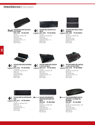Periféricos | teclado




           TECLADO KKS-050P USB PRETO        TECLADO USB LOGITECH K120     TECLADO PARA IPAD2/3 TABLET
           KLIP XTREME                       PRETO                         KEYBOARD
           CÓD: 15186 PN: KKS-050P           CÓD: 14495 PN: 920-002481     CÓD: 15002 PN: 920-003676
           Cor: Preto                        Cor: Preto                    Cor: Preto
           Conexão com computador: USB       Conexão com computador: USB   Conexão com computador: USB
           Wireless: Não                     Wireless: Não                 Wireless: Sim
           Tipo de Teclas: Altas             Tipo de Teclas: Altas         Tipo de Teclas: Baixas
           Comprimento do Cabo: 1,2 m        Comprimento do Cabo: 1,5 m    Comprimento do Cabo: -
           Multimídia: Não                   Multimídia: Não               Multimídia: Sim
           Marca: Klip Xtreme                Marca: Logitech               Marca: Logitech
88




           TECLADO PARA IPAD2 KEYBOARD       TECLADO GAMER USB LOGITECH    TECLADO GAMER USB LOGITECH
           CASE                              C/ LED G110 PRETO             C/ LED+LCD G510 PRETO
           CÓD: 15145 PN: 920-003402         CÓD: 15147 PN: 920-002232     CÓD: 15150 PN: 920-000969
           Cor: Preto/Azul                   Cor: Preto                    Cor: Preto
           Conexão com computador: Sem fio   Conexão com computador: USB   Conexão com computador: USB
           Wireless: Sim                     Wireless: Não                 Wireless: Não
           Tipo de Teclas: Baixas            Tipo de Teclas: Altas         Tipo de Teclas: Altas
           Comprimento do Cabo: -            Comprimento do Cabo: 1,5 m    Comprimento do Cabo: 1,5 m
           Multimídia: Não                   Multimídia: Sim               Multimídia: Sim
           Marca: Logitech                   Marca: Logitech               Marca: Logitech




           TECLADO SEM FIO LOGITECH BRZ      TECLADO USB MICROSOFT         TECLADO MULTIMIDIA SEM FIO
           K230                              WIRED 600 ANB-00005 600       MICROSOFT J5D-00006 ARC
           CÓD: 15175 PN: 920-004425         PRETO                         KEYBOARD
           Cor: Preto                        CÓD: 9810 PN: ANB-00005       CÓD: 9812 PN: J5D-00006
           Conexão com computador: Sem fio   Cor: Preto                    Cor: Preto
           Wireless: Sim                     Conexão com computador: USB   Conexão com computador: Wireless + USB
           Tipo de Teclas: Altas             Wireless: Não                 Wireless: Sim
           Comprimento do Cabo: 1 m          Tipo de Teclas: Altas         Tipo de Teclas: Baixas
           Multimídia: Não                   Comprimento do Cabo: 1,5 m    Comprimento do Cabo: 9 m
           Marca: Logitech                   Multimídia: Sim               Multimídia: Sim
                                             Marca: Microsoft              Marca: Microsoft
 
